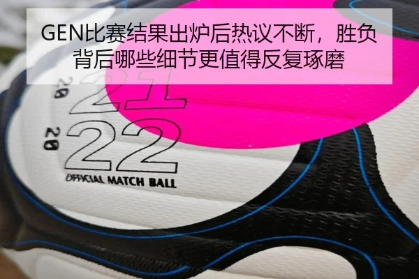 GEN比赛结果出炉后热议不断，胜负背后哪些细节更值得反复琢磨